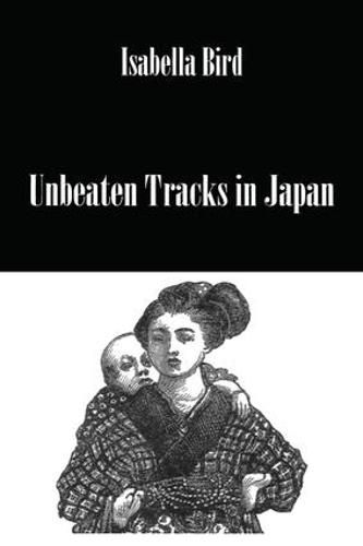 Cover image for Unbeaten Tracks in Japan: An Account of Travels in the Interior Including Visits to the Aborigines of Yezo and the Shrines of Nikko