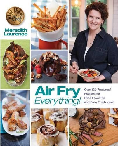 Cover image for Air Fry Everything: Foolproof Recipes for Fried Favorites and Easy Fresh Ideas by Blue Jean Chef, Meredith Laurence