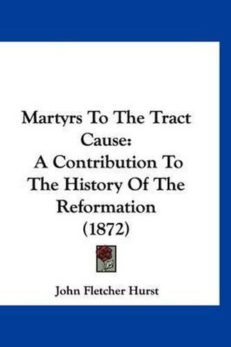 Martyrs to the Tract Cause: A Contribution to the History of the Reformation (1872)