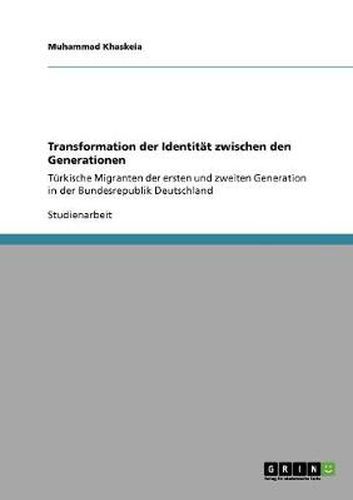 Cover image for Transformation der Identitat zwischen den Generationen: Turkische Migranten der ersten und zweiten Generation in der Bundesrepublik Deutschland