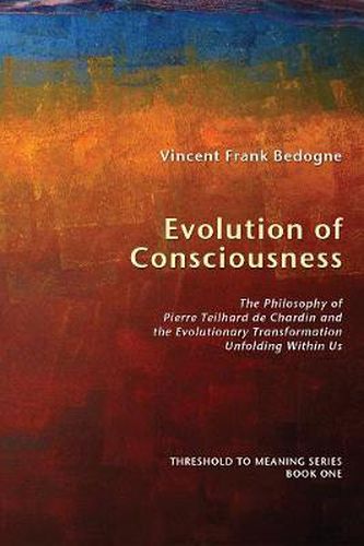 Cover image for Evolution of Consciousness: The Philosophy of Pierre Teilhard De Chardin and the Evolutionary Transformation Unfolding within Us