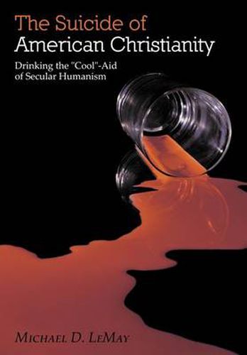 Cover image for The Suicide of American Christianity: Drinking the  Cool -Aid of Secular Humanism