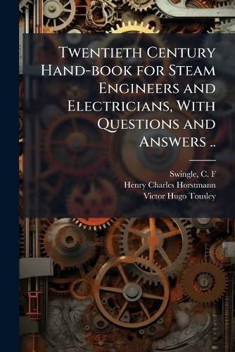 Cover image for Twentieth Century Hand-book for Steam Engineers and Electricians, With Questions and Answers ..