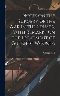 Cover image for Notes on the Surgery of the War in the Crimea, With Remarks on the Treatment of Gunshot Wounds