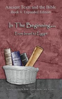 Cover image for In The Beginning... From Israel to Egypt - Expanded Edition: Synchronizing the Bible, Enoch, Jasher, and Jubilees