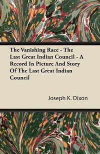 Cover image for The Vanishing Race - The Last Great Indian Council - A Record In Picture And Story Of The Last Great Indian Council