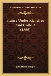 Cover image for France Under Richelieu and Colbert (1866)