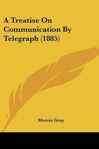 Cover image for A Treatise on Communication by Telegraph (1885)