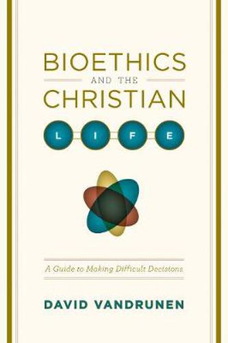 Bioethics and the Christian Life: A Guide to Making Difficult Decisions