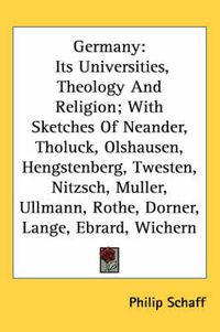 Cover image for Germany: Its Universities, Theology and Religion; With Sketches of Neander, Tholuck, Olshausen, Hengstenberg, Twesten, Nitzsch, Muller, Ullmann, Rothe, Dorner, Lange, Ebrard, Wichern