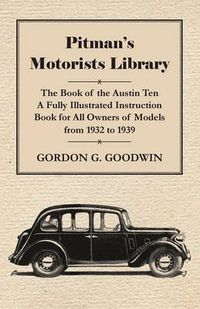 Cover image for Pitman's Motorists Library - The Book Of The Austin Ten - A Fully Illustrated Instruction Book For All Owners Of Models From 1932 To 1939