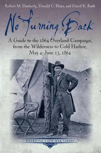 Cover image for No Turning Back: A Guide to the 1864 Overland Campaign, from the Wilderness to Cold Harbor, May 4 - June 13, 1864
