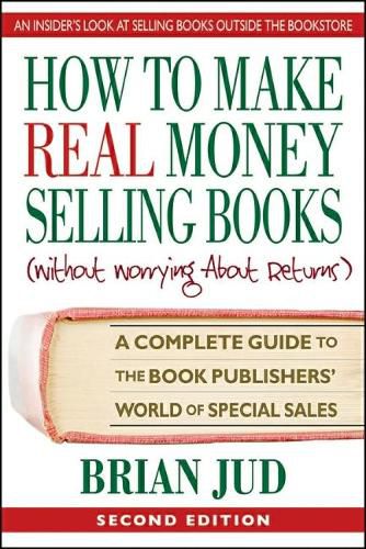 Cover image for How to Make Real Money Selling Books (Withour Worrying About Returns): A Complete Guide to the Book Publishers' World of Special Sales