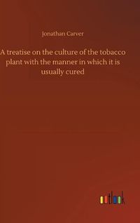 Cover image for A treatise on the culture of the tobacco plant with the manner in which it is usually cured