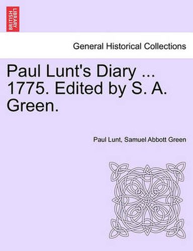 Cover image for Paul Lunt's Diary ... 1775. Edited by S. A. Green.