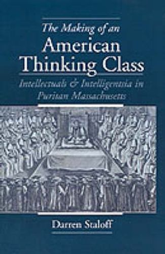 Cover image for The Making of an American Thinking Class: Intellectuals and Intelligentsia in Puritan Massachusetts