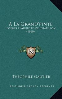 Cover image for a la Grand'pinte: Poesies D'Auguste de Chatillon (1860)