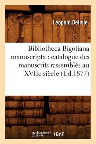 Bibliotheca Bigotiana Manuscripta: Catalogue Des Manuscrits Rassembles Au Xviie Siecle (Ed.1877)