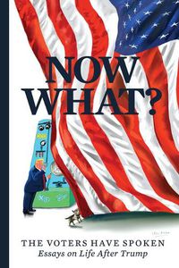 Cover image for Now What?: The Voters Have Spoken-Essays on Life After Trump