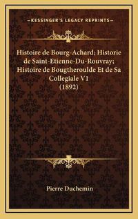 Cover image for Histoire de Bourg-Achard; Historie de Saint-Etienne-Du-Rouvray; Histoire de Bougtheroulde Et de Sa Collegiale V1 (1892)