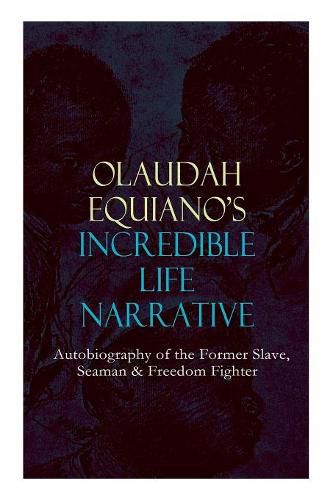 Cover image for OLAUDAH EQUIANO'S INCREDIBLE LIFE NARRATIVE - Autobiography of the Former Slave, Seaman & Freedom Fighter: The Intriguing Memoir Which Influenced Ban on British Slave Trade