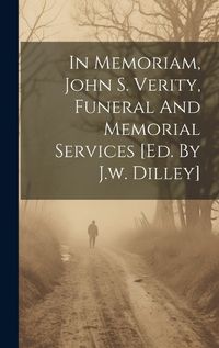 Cover image for In Memoriam, John S. Verity, Funeral And Memorial Services [ed. By J.w. Dilley]