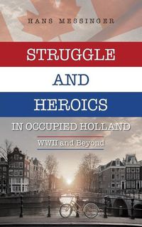 Cover image for Struggle and Heroics in Occupied Holland: WWII and Beyond