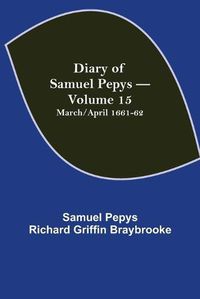 Cover image for Diary of Samuel Pepys - Volume 15: March/April 1661-62