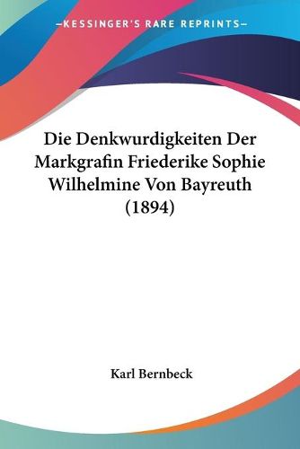 Die Denkwurdigkeiten Der Markgrafin Friederike Sophie Wilhelmine Von Bayreuth (1894)