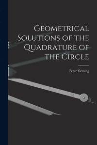 Cover image for Geometrical Solutions of the Quadrature of the Circle [microform]