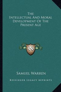 Cover image for The Intellectual and Moral Development of the Present Age