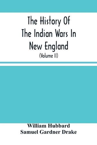 Cover image for The History Of The Indian Wars In New England: From The First Settlement To The Termination Of The War With King Philip In 1677 (Volume Ii)