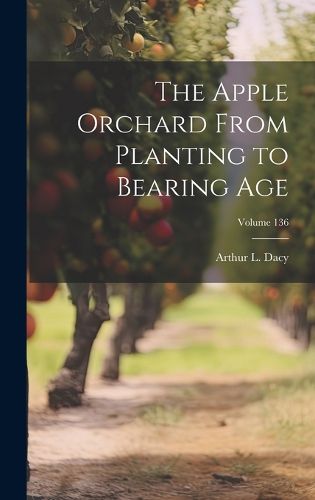 Cover image for The Apple Orchard From Planting to Bearing age; Volume 136