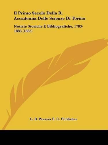 Il Primo Secolo Della R. Accademia Delle Scienze Di Torino: Notizie Storiche E Bibliografiche, 1783-1883 (1883)