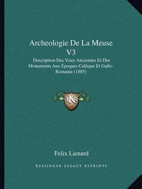 Cover image for Archeologie de La Meuse V3: Description Des Voies Anciennes Et Des Monuments Aux Epoques Celtique Et Gallo-Romaine (1885)