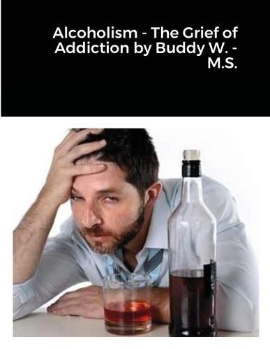 Cover image for Alcoholism - The Grief of Addiction by Buddy W. M.S.