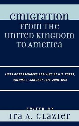 Cover image for Emigration from the United Kingdom to America: Lists of Passengers Arriving at U.S. Ports, January 1870 - June 1870