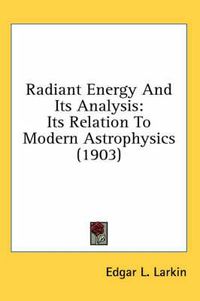 Cover image for Radiant Energy and Its Analysis: Its Relation to Modern Astrophysics (1903)