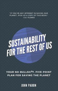Cover image for Sustainability for the Rest of Us: Your No-Bullshit, Five-Point Plan for Saving the Planet
