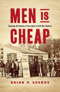 Cover image for Men Is Cheap: Exposing the Frauds of Free Labor in Civil War America