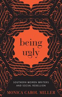 Cover image for Being Ugly: Southern Women Writers and Social Rebellion