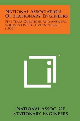 Cover image for National Association of Stationary Engineers: Five Years Questions and Answers, Volumes One to Five Inclusive (1902)