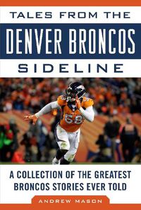 Cover image for Tales from the Denver Broncos Sideline: A Collection of the Greatest Broncos Stories Ever Told