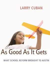 Cover image for As Good As It Gets: What School Reform Brought to Austin