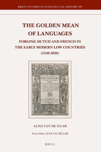 Cover image for The Golden Mean of Languages: Forging Dutch and French in the Early Modern Low Countries (1540-1620)