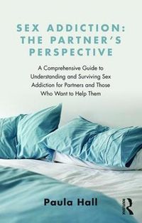 Cover image for Sex Addiction: The Partner's Perspective: A Comprehensive Guide to Understanding and Surviving Sex Addiction For Partners and Those Who Want to Help Them