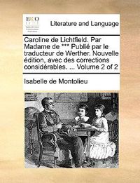 Cover image for Caroline de Lichtfield. Par Madame de *** Publi Par Le Traducteur de Werther. Nouvelle Dition, Avec Des Corrections Considrables. ... Volume 2 of 2