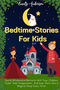 Cover image for Bedtime Stories For Kids: Spend Wholesome Moments With Your Children, Foster Their Imagination... And Ease Them Into A Magical Sleep Every Time!