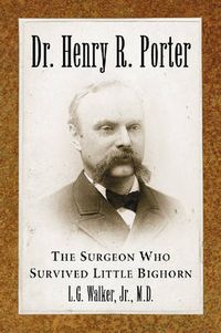 Cover image for Dr. Henry R. Porter: The Surgeon Who Survived Little Bighorn