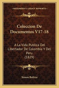 Cover image for Coleccion de Documentos V17-18: a la Vida Publica del Libertador de Colombia y del Peru (1829)